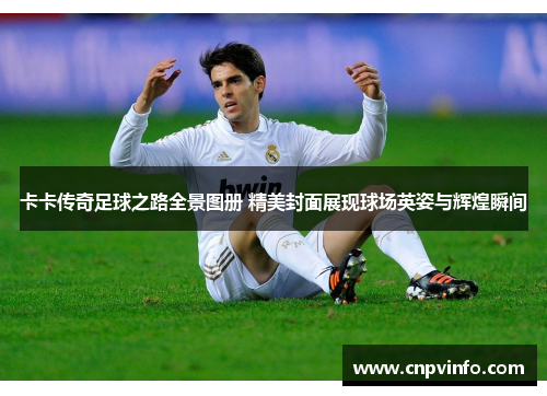 卡卡传奇足球之路全景图册 精美封面展现球场英姿与辉煌瞬间