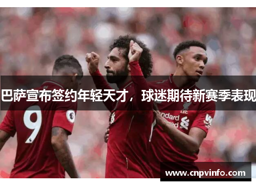 巴萨宣布签约年轻天才，球迷期待新赛季表现